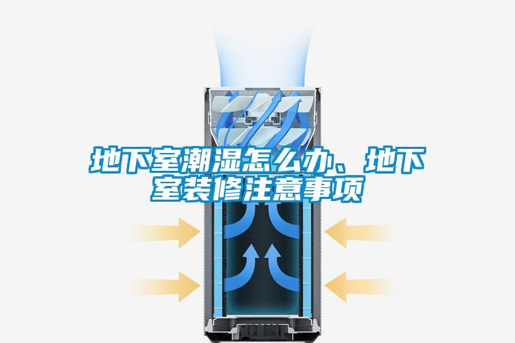 地下室潮濕怎么辦、地下室裝修注意事項(xiàng)