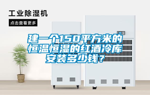 建一個(gè)150平方米的恒溫恒濕的紅酒冷庫(kù)安裝多少錢(qián)？