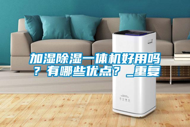 加濕除濕一體機好用嗎？有哪些優(yōu)點？_重復(fù)