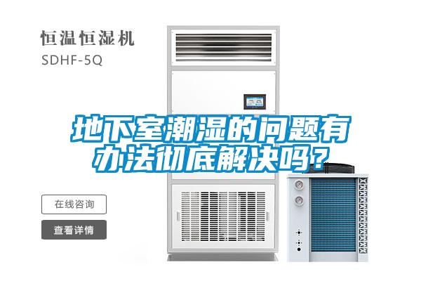地下室潮濕的問題有辦法徹底解決嗎？