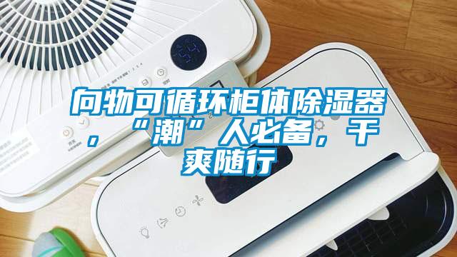 向物可循環(huán)柜體除濕器，“潮”人必備，干爽隨行