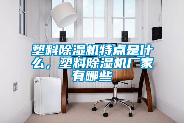 塑料除濕機(jī)特點(diǎn)是什么，塑料除濕機(jī)廠家有哪些