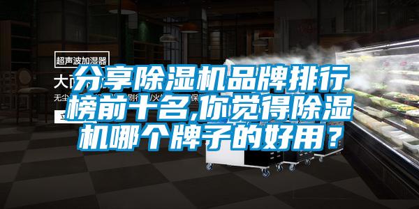 分享除濕機(jī)品牌排行榜前十名,你覺(jué)得除濕機(jī)哪個(gè)牌子的好用？