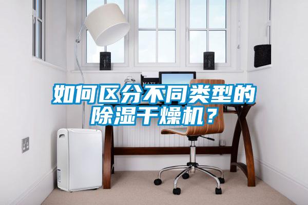如何區(qū)分不同類型的除濕干燥機？