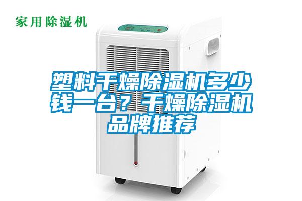 塑料干燥除濕機(jī)多少錢一臺(tái)？干燥除濕機(jī)品牌推薦