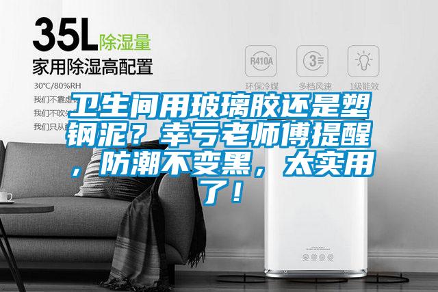 衛(wèi)生間用玻璃膠還是塑鋼泥？幸虧老師傅提醒，防潮不變黑，太實(shí)用了！