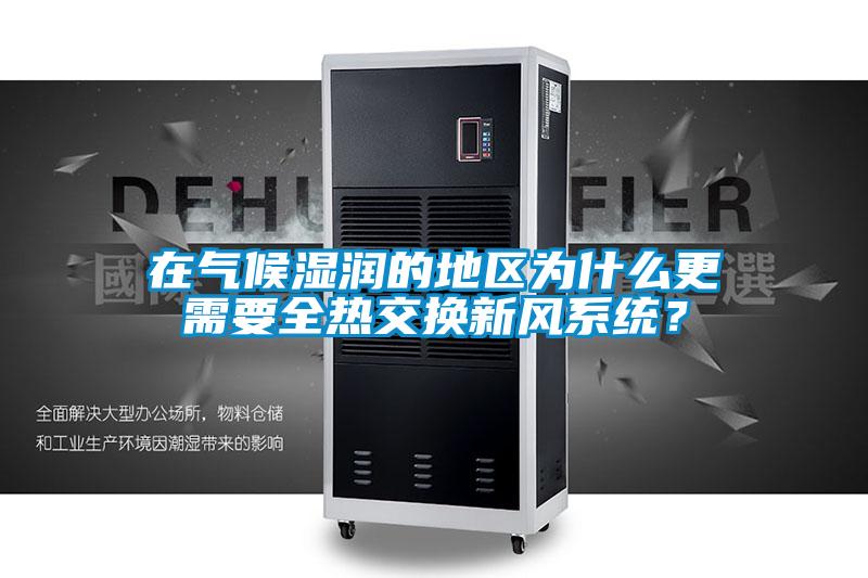 在氣候濕潤的地區(qū)為什么更需要全熱交換新風(fēng)系統(tǒng)？