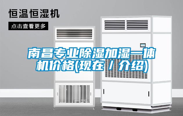 南昌專業(yè)除濕加濕一體機(jī)價格(現(xiàn)在／介紹)