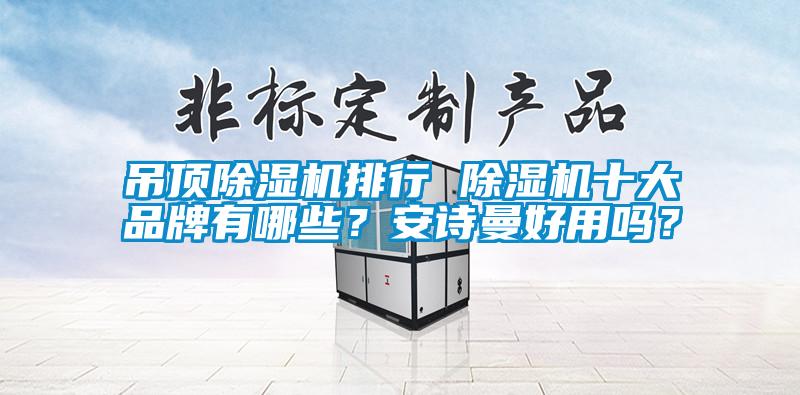 吊頂除濕機(jī)排行 除濕機(jī)十大品牌有哪些？安詩(shī)曼好用嗎？