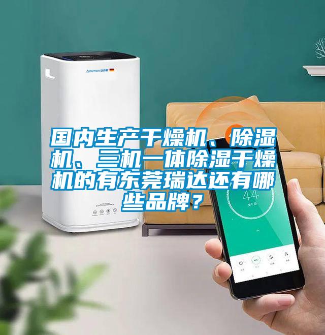 國(guó)內(nèi)生產(chǎn)干燥機(jī)、除濕機(jī)、三機(jī)一體除濕干燥機(jī)的有東莞瑞達(dá)還有哪些品牌？