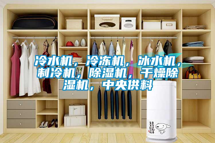 冷水機，冷凍機，冰水機，制冷機，除濕機，干燥除濕機，中央供料