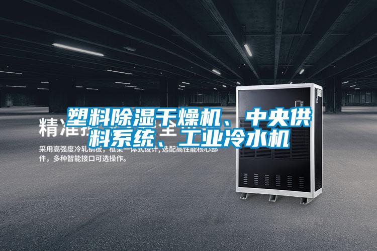 塑料除濕干燥機、中央供料系統(tǒng)、工業(yè)冷水機