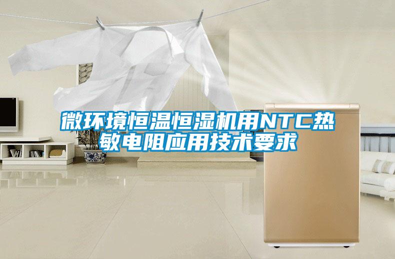微環(huán)境恒溫恒濕機(jī)用NTC熱敏電阻應(yīng)用技術(shù)要求