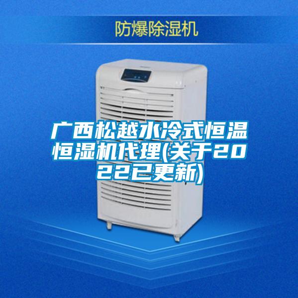 廣西松越水冷式恒溫恒濕機代理(關(guān)于2022已更新)