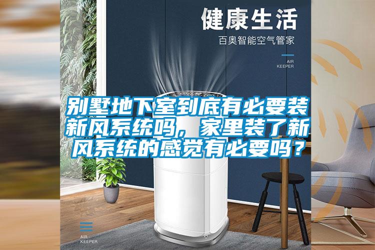 別墅地下室到底有必要裝新風系統(tǒng)嗎，家里裝了新風系統(tǒng)的感覺有必要嗎？