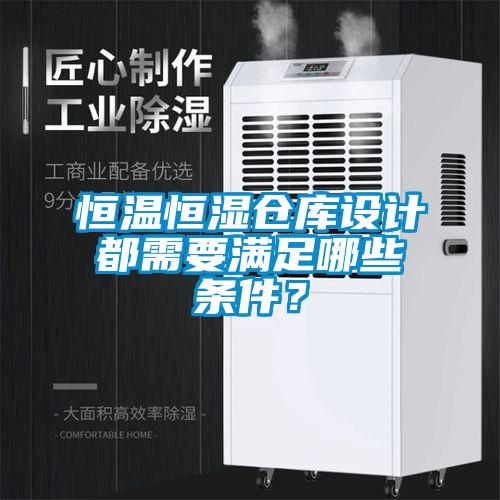 恒溫恒濕倉庫設(shè)計(jì)都需要滿足哪些條件？
