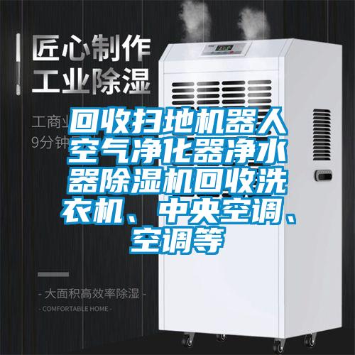 回收掃地機(jī)器人空氣凈化器凈水器除濕機(jī)回收洗衣機(jī)、中央空調(diào)、空調(diào)等