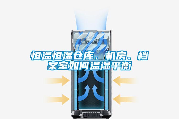 恒溫恒濕倉庫、機房、檔案室如何溫濕平衡