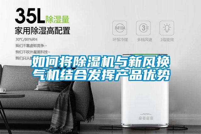 如何將除濕機(jī)與新風(fēng)換氣機(jī)結(jié)合發(fā)揮產(chǎn)品優(yōu)勢