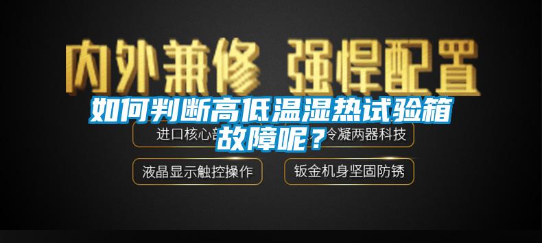 如何判斷高低溫濕熱試驗(yàn)箱故障呢？