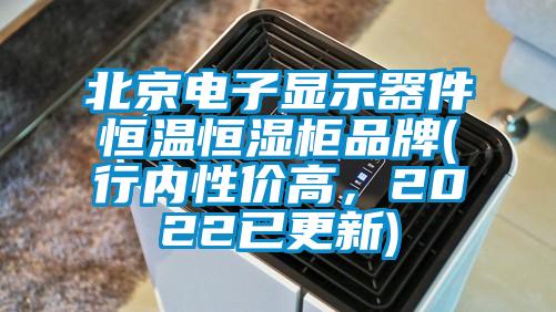 北京電子顯示器件恒溫恒濕柜品牌(行內(nèi)性價(jià)高，2022已更新)