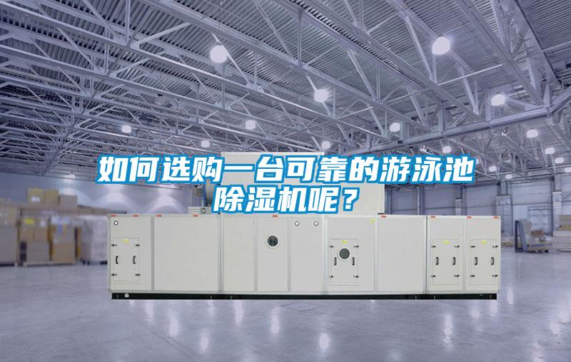 如何選購(gòu)一臺(tái)可靠的游泳池除濕機(jī)呢？