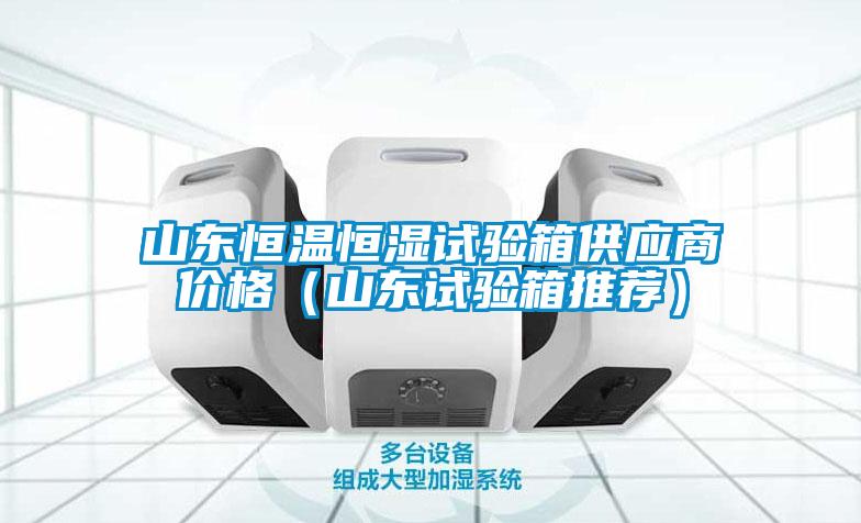 山東恒溫恒濕試驗(yàn)箱供應(yīng)商價(jià)格（山東試驗(yàn)箱推薦）