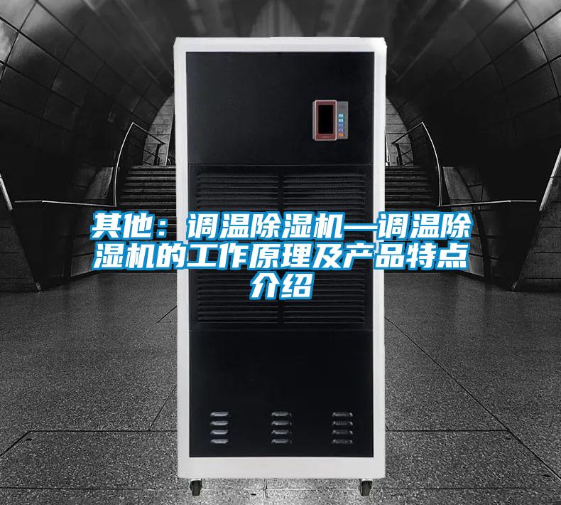 其他：調(diào)溫除濕機(jī)—調(diào)溫除濕機(jī)的工作原理及產(chǎn)品特點(diǎn)介紹
