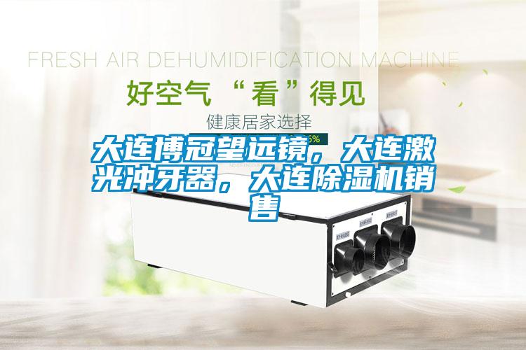 大連博冠望遠(yuǎn)鏡，大連激光沖牙器，大連除濕機(jī)銷售