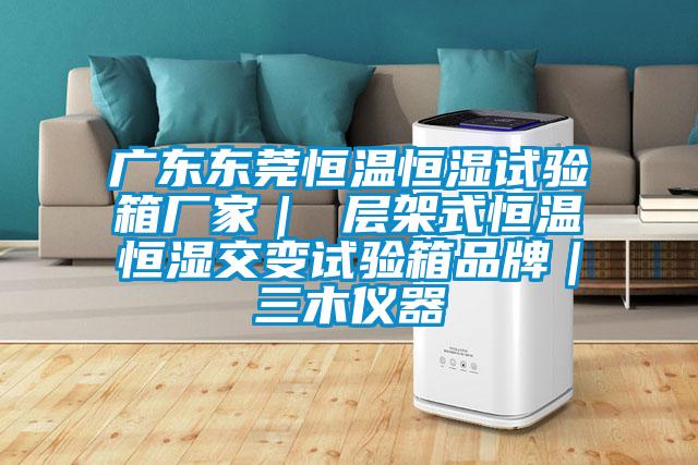 廣東東莞恒溫恒濕試驗(yàn)箱廠(chǎng)家｜ 層架式恒溫恒濕交變?cè)囼?yàn)箱品牌｜三木儀器