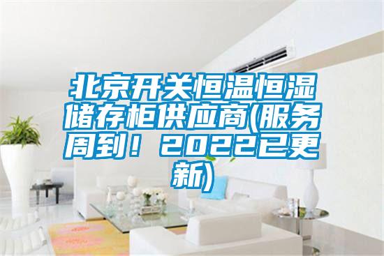 北京開關(guān)恒溫恒濕儲存柜供應商(服務周到！2022已更新)