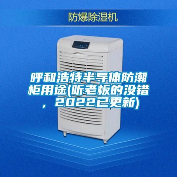 呼和浩特半導體防潮柜用途(聽老板的沒錯，2022已更新)