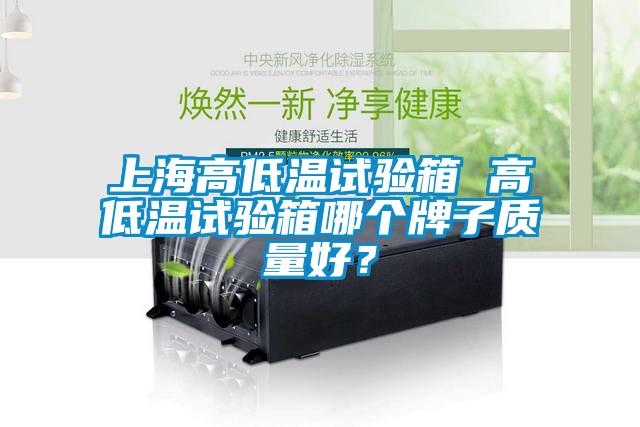 上海高低溫試驗箱 高低溫試驗箱哪個牌子質(zhì)量好？
