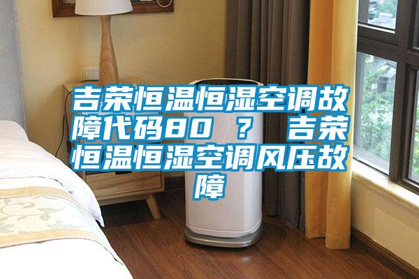 吉榮恒溫恒濕空調(diào)故障代碼80 ？ 吉榮恒溫恒濕空調(diào)風(fēng)壓故障