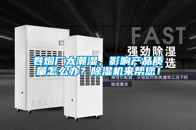 卷煙廠太潮濕，影響產(chǎn)品質(zhì)量怎么辦？除濕機(jī)來幫您！