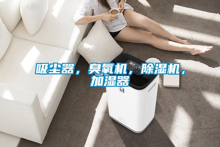 吸塵器，臭氧機(jī)，除濕機(jī)，加濕器