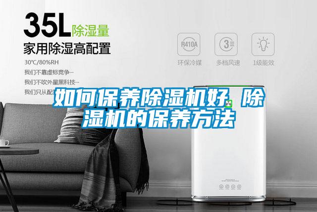如何保養(yǎng)除濕機好 除濕機的保養(yǎng)方法