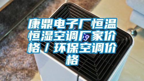 康鼎電子廠恒溫恒濕空調(diào)廠家價格／環(huán)?？照{(diào)價格