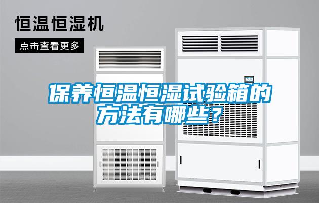 保養(yǎng)恒溫恒濕試驗箱的方法有哪些？