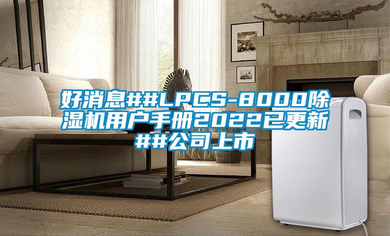 好消息##LPCS-8000除濕機用戶手冊2022已更新##公司上市