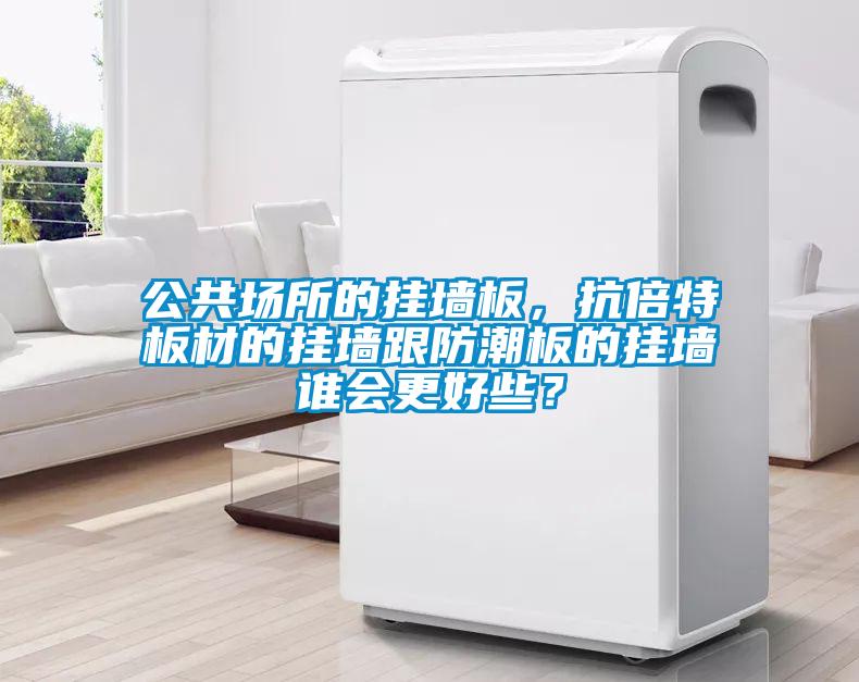 公共場所的掛墻板，抗倍特板材的掛墻跟防潮板的掛墻誰會更好些？