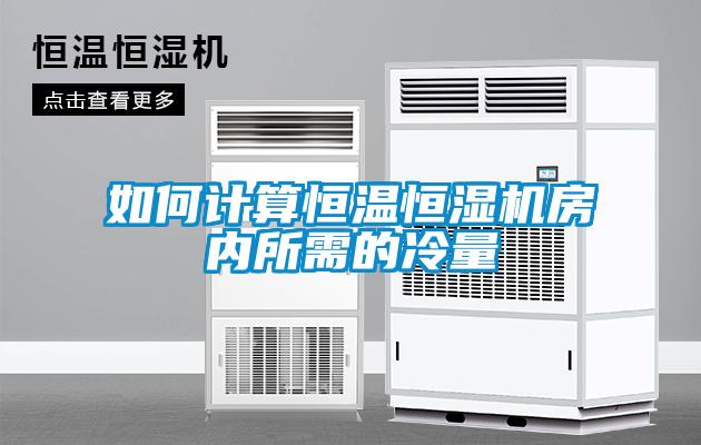 如何計(jì)算恒溫恒濕機(jī)房?jī)?nèi)所需的冷量