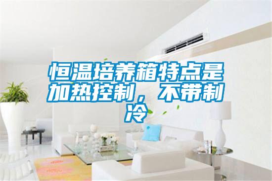 恒溫培養(yǎng)箱特點是加熱控制，不帶制冷
