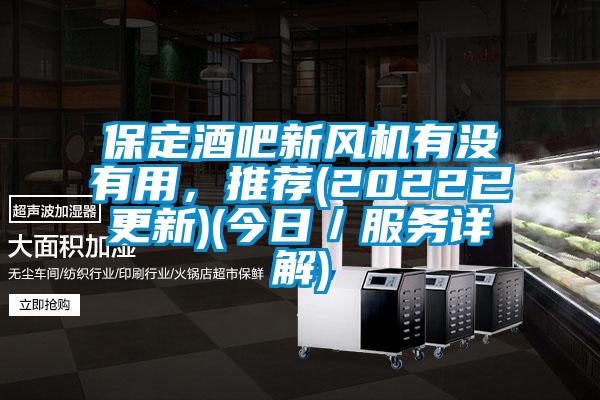 保定酒吧新風(fēng)機(jī)有沒(méi)有用，推薦(2022已更新)(今日／服務(wù)詳解)