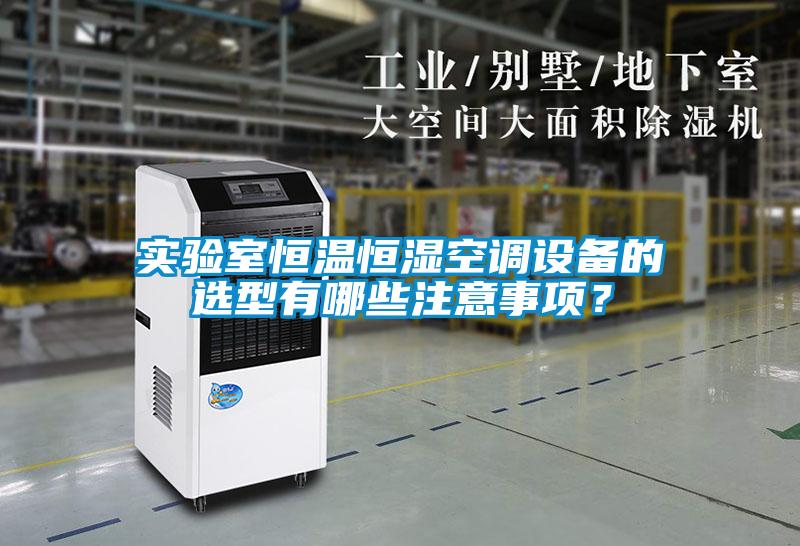 實驗室恒溫恒濕空調設備的選型有哪些注意事項？
