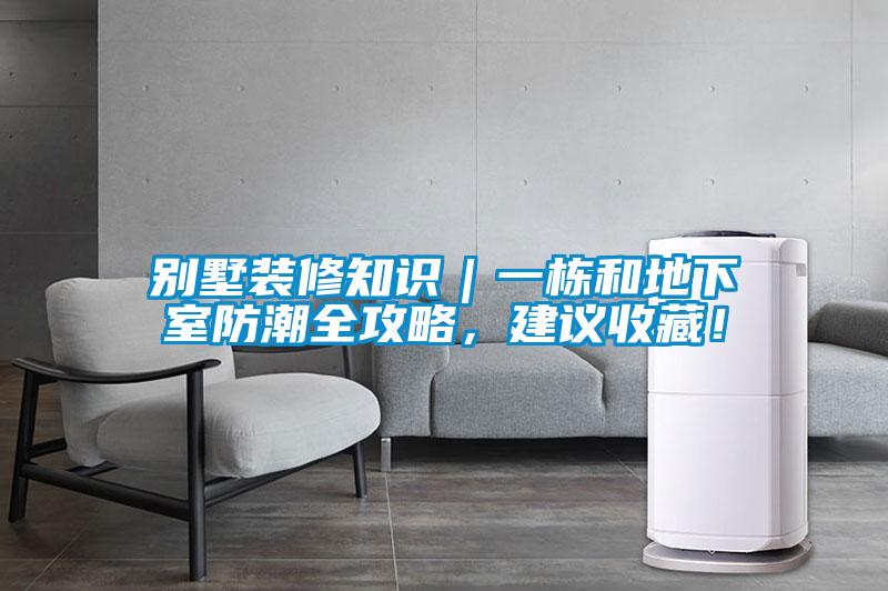 別墅裝修知識(shí)｜一棟和地下室防潮全攻略，建議收藏！