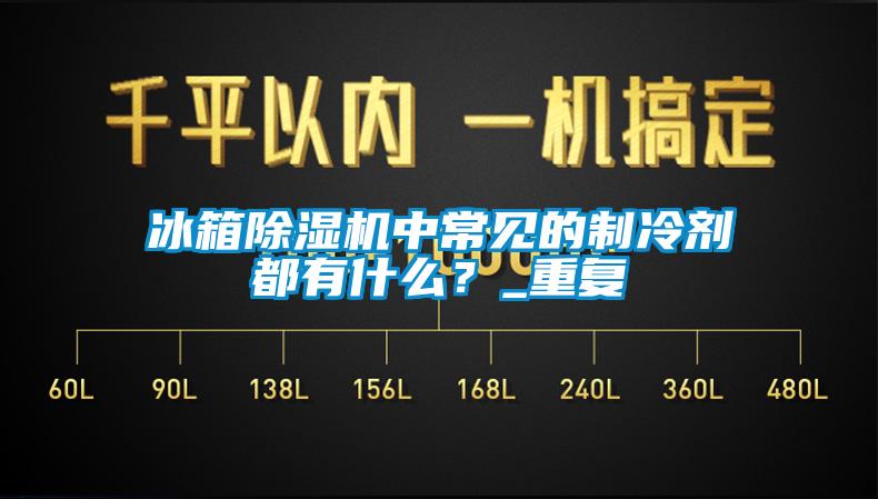 冰箱除濕機(jī)中常見的制冷劑都有什么？_重復(fù)