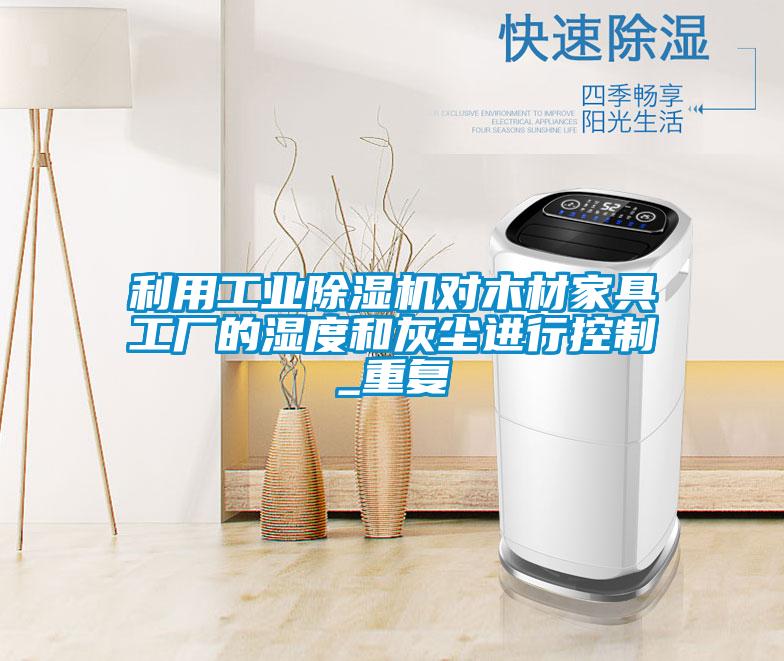 利用工業(yè)除濕機(jī)對(duì)木材家具工廠的濕度和灰塵進(jìn)行控制_重復(fù)