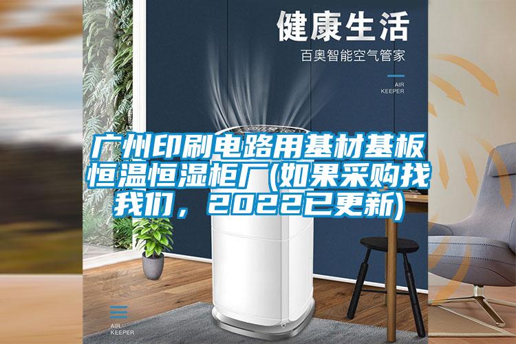 廣州印刷電路用基材基板恒溫恒濕柜廠(如果采購找我們，2022已更新)