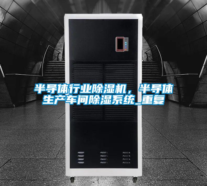 半導(dǎo)體行業(yè)除濕機(jī)，半導(dǎo)體生產(chǎn)車間除濕系統(tǒng)_重復(fù)